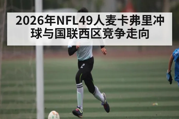 2026年NFL49人麦卡弗里冲球与国联西区竞争走向 - hth