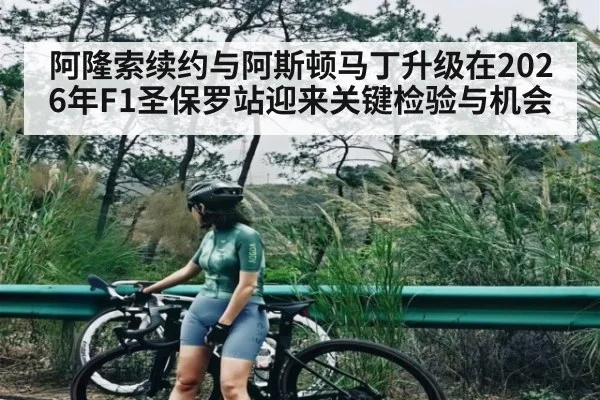 阿隆索续约与阿斯顿马丁升级在2026年F1圣保罗站迎来关键检验与机会 - hth